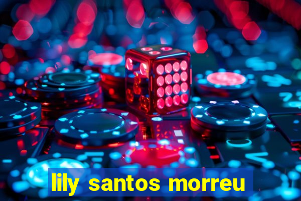 lily santos morreu